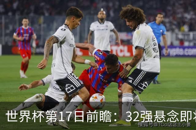 世界杯第17日前瞻：32强悬念即将全部揭晓 39岁超巨争创神迹