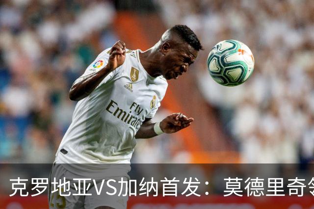 克罗地亚VS加纳首发：莫德里奇领军 佩里西奇科瓦契奇