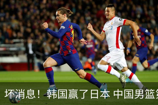 坏消息！韩国赢了日本 中国男篮第二阶段不乐观