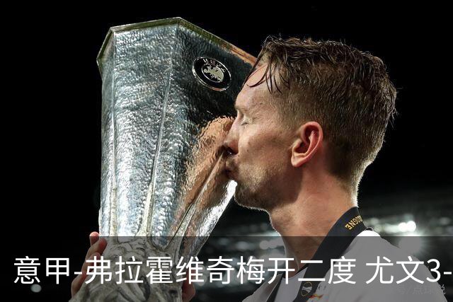 意甲-弗拉霍维奇梅开二度 尤文3-2止连平仍居前四