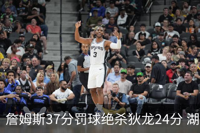 詹姆斯37分罚球绝杀狄龙24分 湖人1分险胜火箭