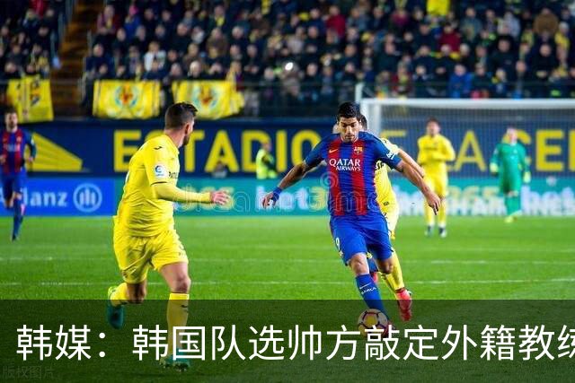 韩媒：韩国队选帅方敲定外籍教练 明年亚洲杯将迎首秀